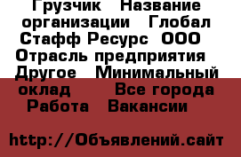 Грузчик › Название организации ­ Глобал Стафф Ресурс, ООО › Отрасль предприятия ­ Другое › Минимальный оклад ­ 1 - Все города Работа » Вакансии   